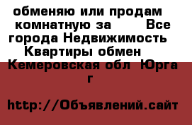 обменяю или продам 2-комнатную за 600 - Все города Недвижимость » Квартиры обмен   . Кемеровская обл.,Юрга г.